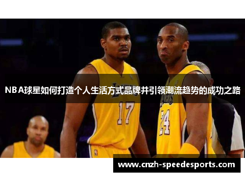 NBA球星如何打造个人生活方式品牌并引领潮流趋势的成功之路