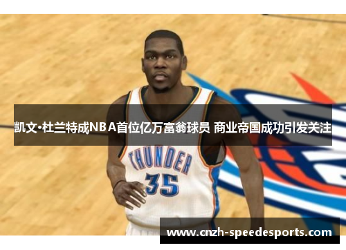 凯文·杜兰特成NBA首位亿万富翁球员 商业帝国成功引发关注