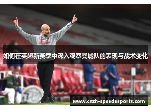 如何在英超新赛季中深入观察曼城队的表现与战术变化