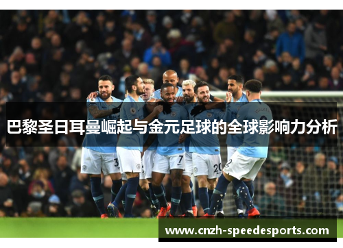 巴黎圣日耳曼崛起与金元足球的全球影响力分析