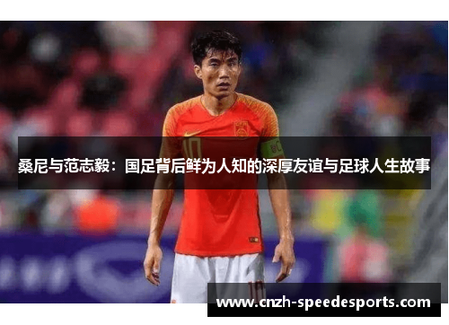 桑尼与范志毅：国足背后鲜为人知的深厚友谊与足球人生故事