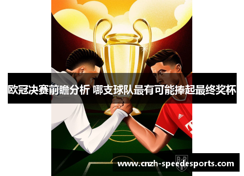 欧冠决赛前瞻分析 哪支球队最有可能捧起最终奖杯