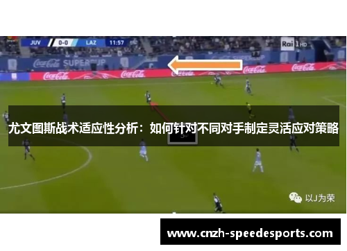 尤文图斯战术适应性分析：如何针对不同对手制定灵活应对策略