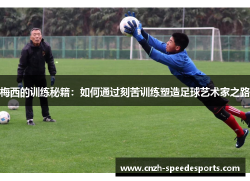 梅西的训练秘籍：如何通过刻苦训练塑造足球艺术家之路