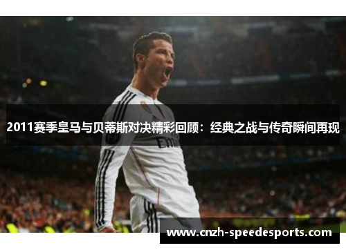 2011赛季皇马与贝蒂斯对决精彩回顾：经典之战与传奇瞬间再现