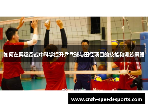 如何在奥运备战中科学提升乒乓球与田径项目的技能和训练策略