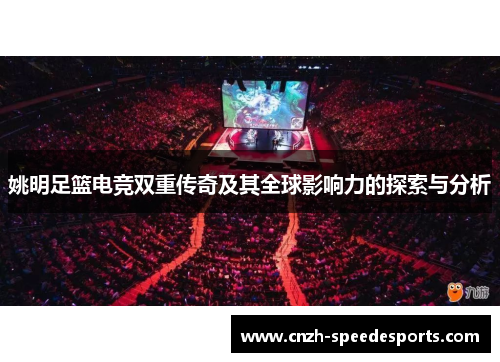 姚明足篮电竞双重传奇及其全球影响力的探索与分析