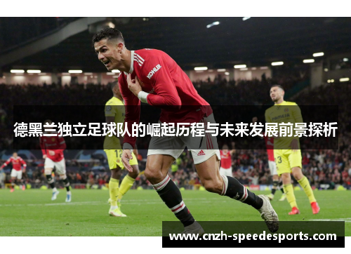 德黑兰独立足球队的崛起历程与未来发展前景探析