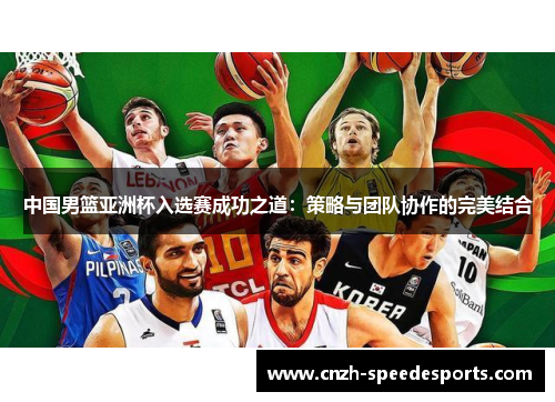 中国男篮亚洲杯入选赛成功之道：策略与团队协作的完美结合