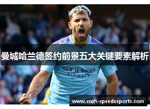 曼城哈兰德签约前景五大关键要素解析