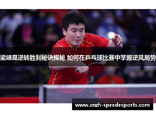 梁靖崑逆转胜利秘诀揭秘 如何在乒乓球比赛中掌握逆风局势