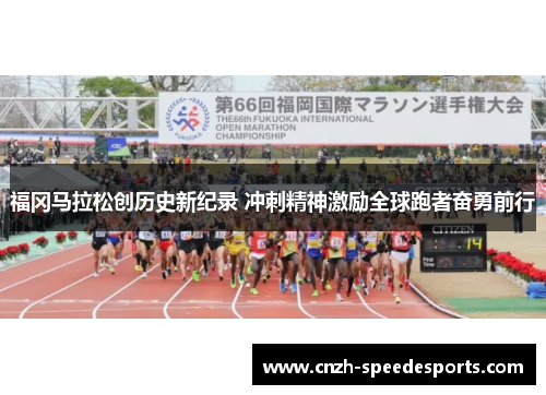 福冈马拉松创历史新纪录 冲刺精神激励全球跑者奋勇前行