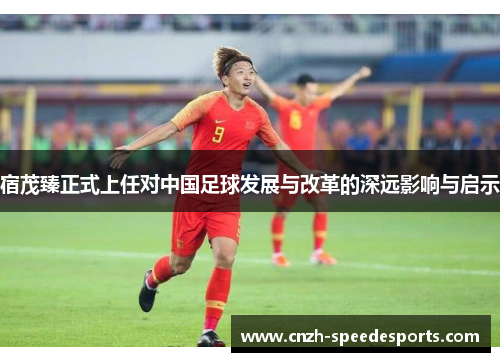 宿茂臻正式上任对中国足球发展与改革的深远影响与启示