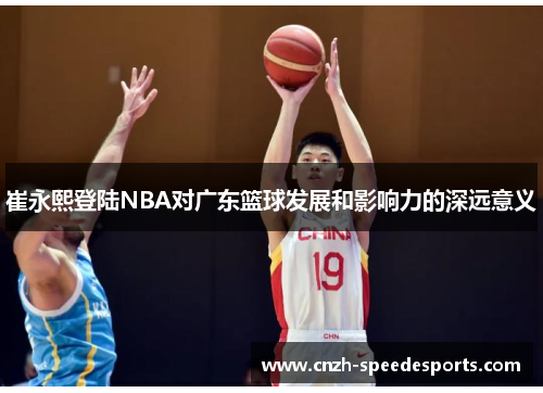 崔永熙登陆NBA对广东篮球发展和影响力的深远意义