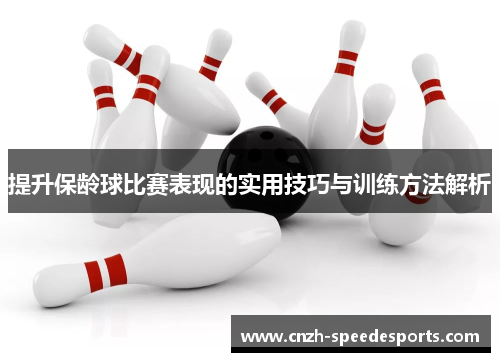 提升保龄球比赛表现的实用技巧与训练方法解析