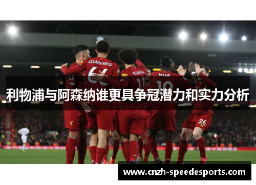 利物浦与阿森纳谁更具争冠潜力和实力分析