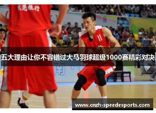 五大理由让你不容错过大马羽球超级1000赛精彩对决