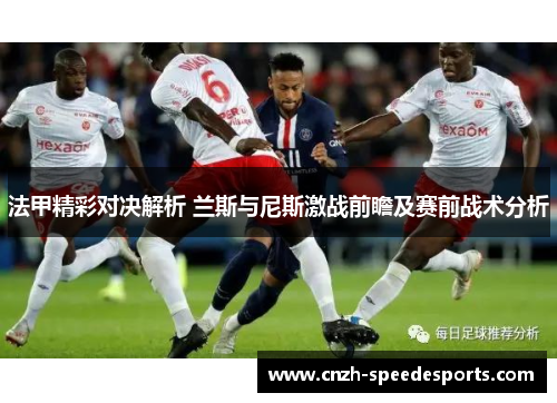 法甲精彩对决解析 兰斯与尼斯激战前瞻及赛前战术分析