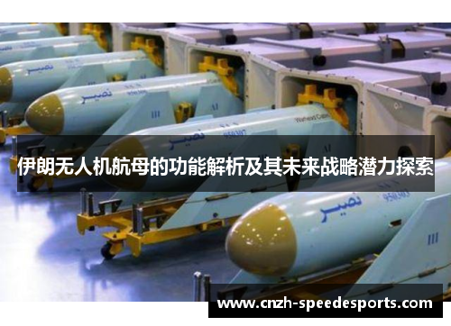 伊朗无人机航母的功能解析及其未来战略潜力探索
