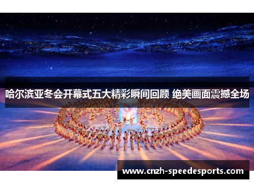 哈尔滨亚冬会开幕式五大精彩瞬间回顾 绝美画面震撼全场