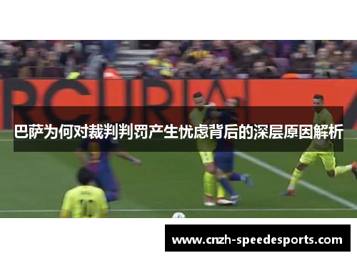 巴萨为何对裁判判罚产生忧虑背后的深层原因解析