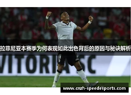 拉菲尼亚本赛季为何表现如此出色背后的原因与秘诀解析