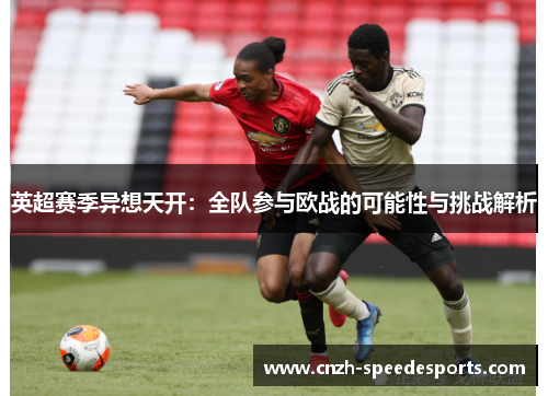 英超赛季异想天开：全队参与欧战的可能性与挑战解析