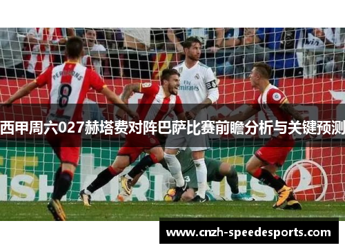 西甲周六027赫塔费对阵巴萨比赛前瞻分析与关键预测