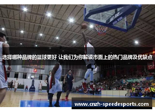 选择哪种品牌的篮球更好 让我们为你解读市面上的热门品牌及优缺点