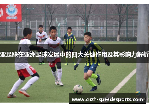 亚足联在亚洲足球发展中的四大关键作用及其影响力解析