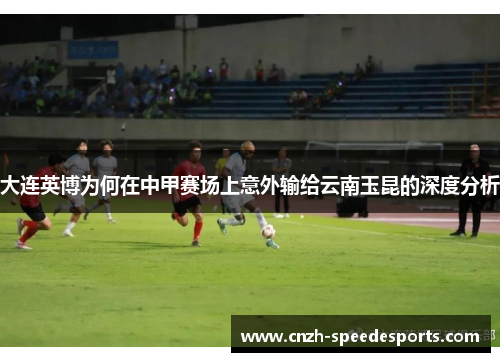 大连英博为何在中甲赛场上意外输给云南玉昆的深度分析