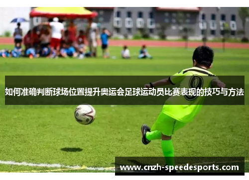 如何准确判断球场位置提升奥运会足球运动员比赛表现的技巧与方法