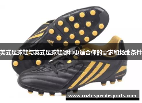 美式足球鞋与英式足球鞋哪种更适合你的需求和场地条件 美式足球鞋与英式足球鞋哪种更适合你的需求和场地条件