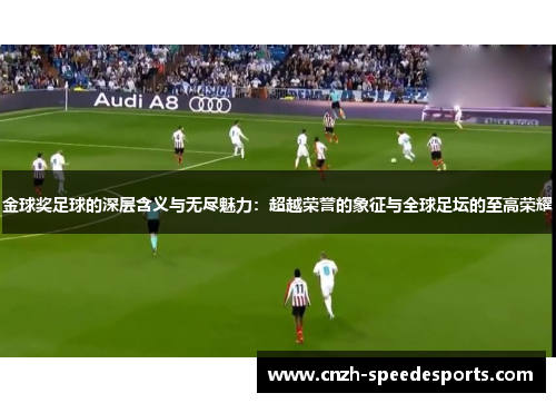 金球奖足球的深层含义与无尽魅力：超越荣誉的象征与全球足坛的至高荣耀