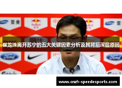 崔龙洙离开苏宁的五大关键因素分析及其背后深层原因