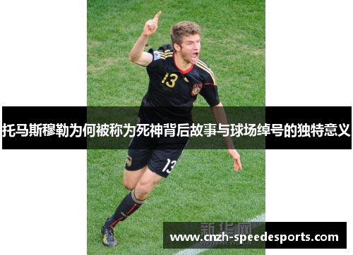 托马斯穆勒为何被称为死神背后故事与球场绰号的独特意义