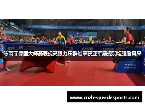 陈雨菲德国大师赛表现亮眼力压群雄荣获亚军展现羽坛强者风采