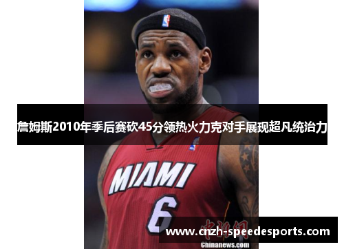 詹姆斯2010年季后赛砍45分领热火力克对手展现超凡统治力 詹姆斯2010年季后赛砍45分领热火力克对手展现超凡统治力