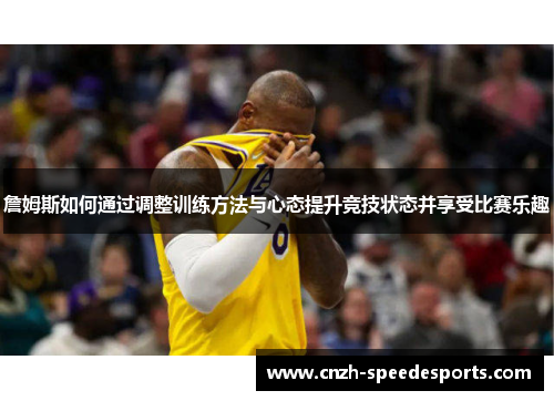 詹姆斯如何通过调整训练方法与心态提升竞技状态并享受比赛乐趣