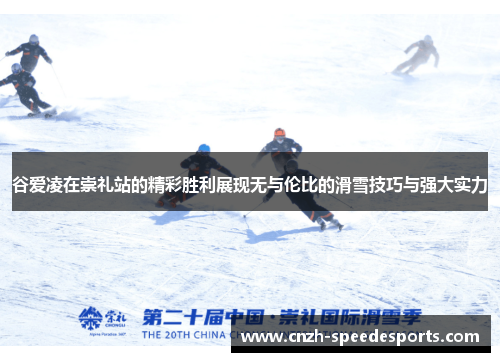 谷爱凌在崇礼站的精彩胜利展现无与伦比的滑雪技巧与强大实力 谷爱凌在崇礼站的精彩胜利展现无与伦比的滑雪技巧与强大实力