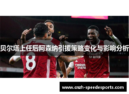 贝尔塔上任后阿森纳引援策略变化与影响分析