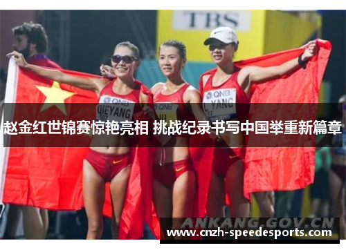 赵金红世锦赛惊艳亮相 挑战纪录书写中国举重新篇章