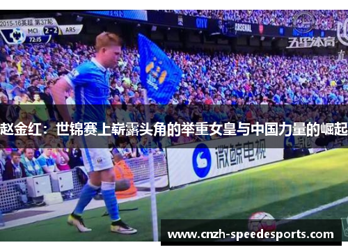 赵金红：世锦赛上崭露头角的举重女皇与中国力量的崛起