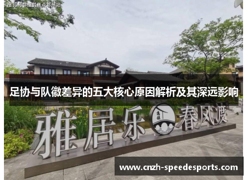 足协与队徽差异的五大核心原因解析及其深远影响