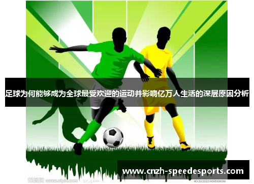 足球为何能够成为全球最受欢迎的运动并影响亿万人生活的深层原因分析 足球为何能够成为全球最受欢迎的运动并影响亿万人生活的深层原因分析