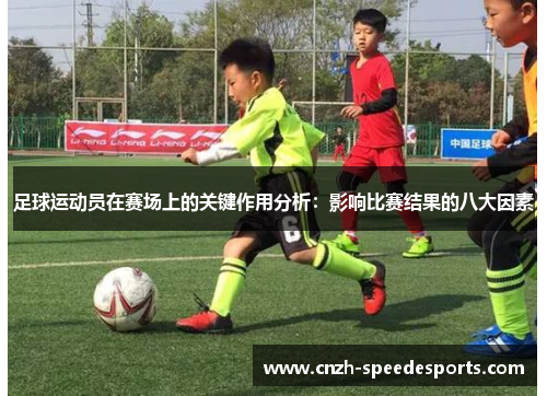 足球运动员在赛场上的关键作用分析:影响比赛结果的八大因素 足球运动员在赛场上的关键作用分析:影响比赛结果的八大因素