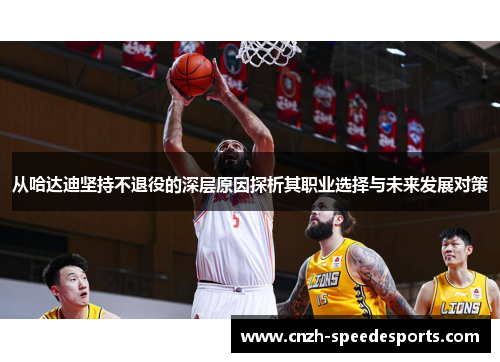 从哈达迪坚持不退役的深层原因探析其职业选择与未来发展对策