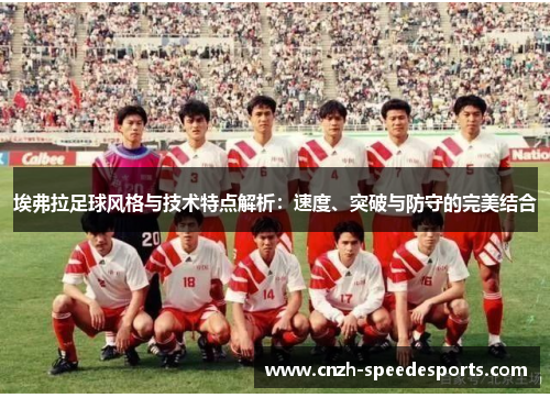 埃弗拉足球风格与技术特点解析:速度、突破与防守的完美结合 埃弗拉足球风格与技术特点解析:速度、突破与防守的完美结合