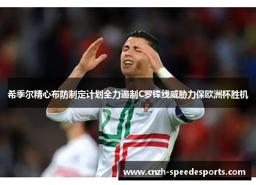 希季尔精心布防制定计划全力遏制C罗锋线威胁力保欧洲杯胜机