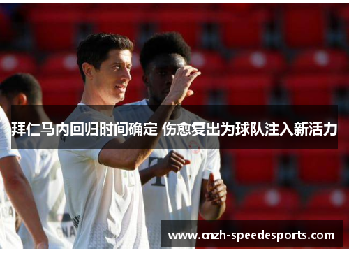 拜仁马内回归时间确定 伤愈复出为球队注入新活力 拜仁马内回归时间确定 伤愈复出为球队注入新活力